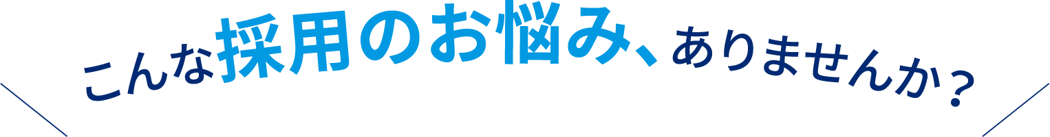 こんな採用のお悩み、ありませんか？